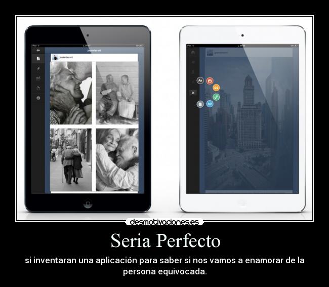 Seria Perfecto - si inventaran una aplicación para saber si nos vamos a enamorar de la
persona equivocada.