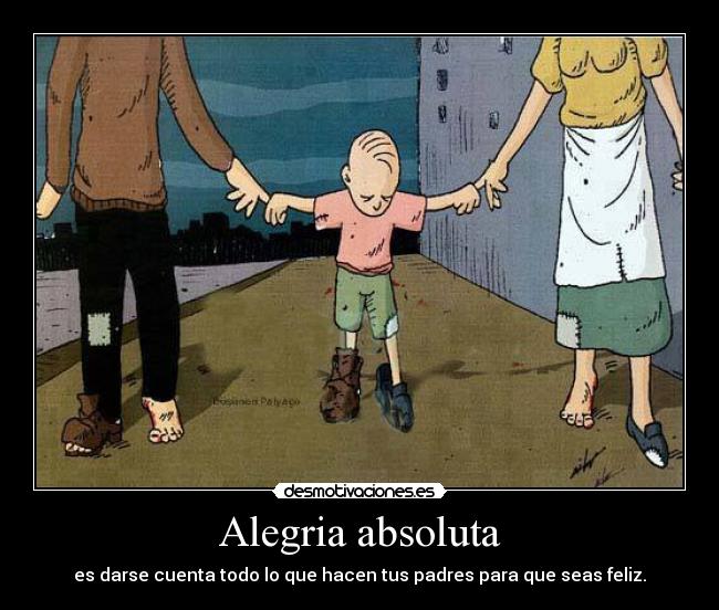Alegria absoluta - es darse cuenta todo lo que hacen tus padres para que seas feliz.