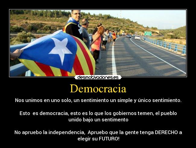 Democracia - Nos unimos en uno solo, un sentimiento un simple y único sentimiento.
Esto es democracia, esto es lo que los gobiernos temen, el pueblo
unido bajo un sentimento
No apruebo la independencia, Apruebo que la gente tenga DERECHO a
elegir su FUTURO!