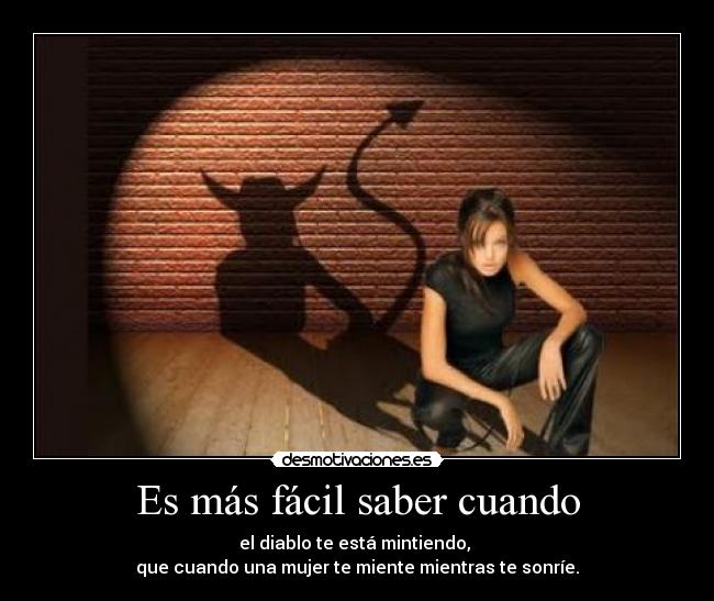Es más fácil saber cuando - el diablo te está mintiendo,
que cuando una mujer te miente mientras te sonríe.