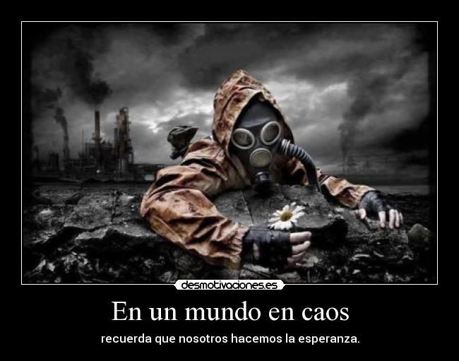 En un mundo en caos - recuerda que nosotros hacemos la esperanza.