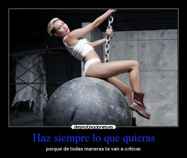 Haz siempre lo que quieras - porque de todas maneras te van a criticar.