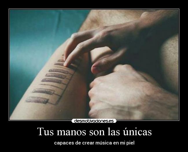 Tus manos son las únicas - capaces de crear música en mi piel