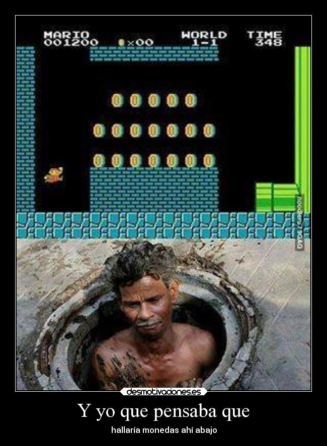 Y yo que pensaba que - hallaría monedas ahí abajo