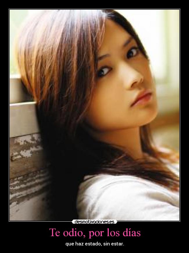 Te odio, por los días - que haz estado, sin estar.