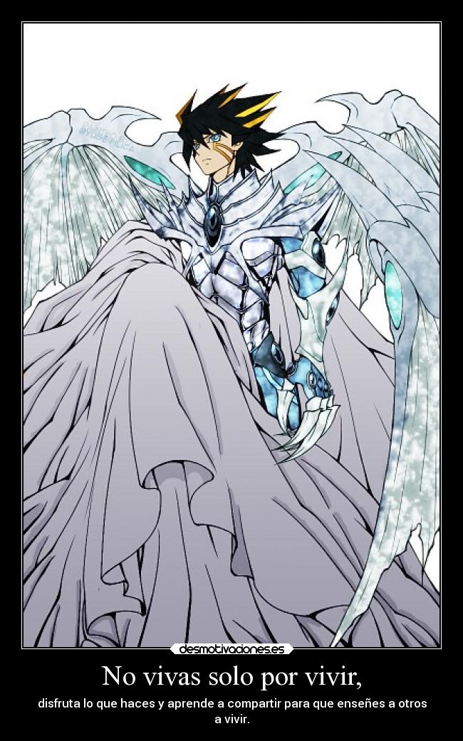 No vivas solo por vivir, - disfruta lo que haces y aprende a compartir para que enseñes a otros
a vivir.