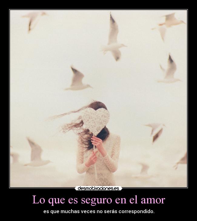 Lo que es seguro en el amor - es que muchas veces no serás correspondido.