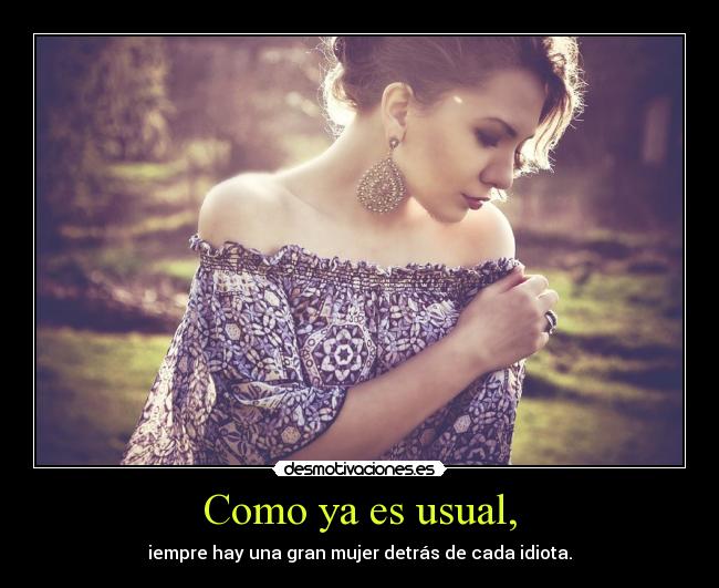 Como ya es usual, - iempre hay una gran mujer detrás de cada idiota.