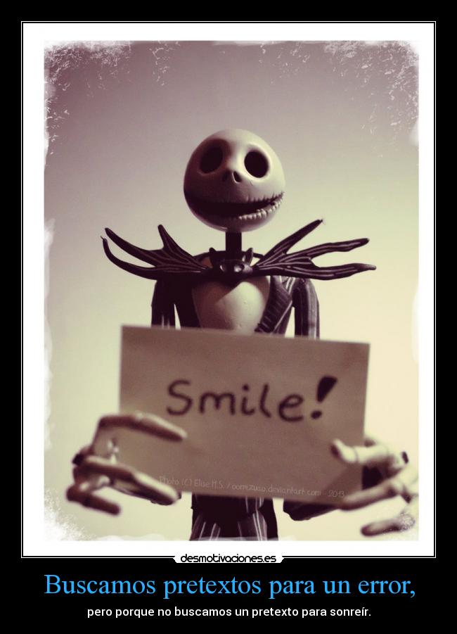 Buscamos pretextos para un error, - pero porque no buscamos un pretexto para sonreír.