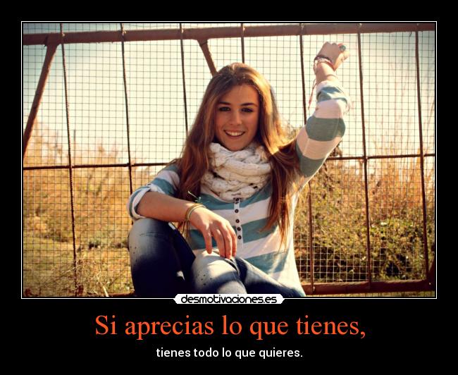 Si aprecias lo que tienes, - tienes todo lo que quieres.