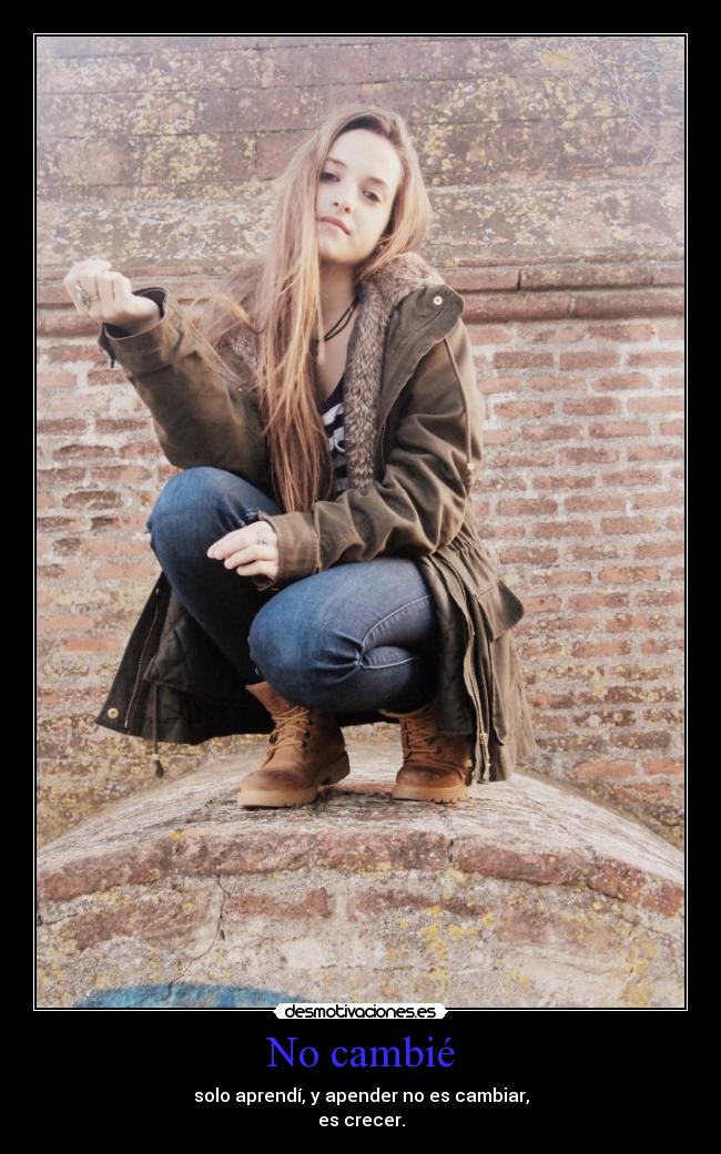 No cambié - solo aprendí, y apender no es cambiar,
es crecer.