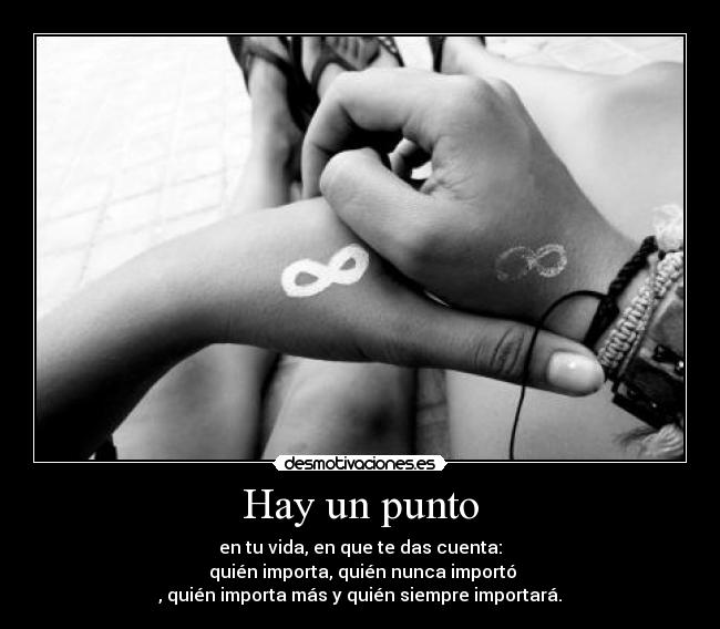 Hay un punto - en tu vida, en que te das cuenta:
quién importa, quién nunca importó
, quién importa más y quién siempre importará.
