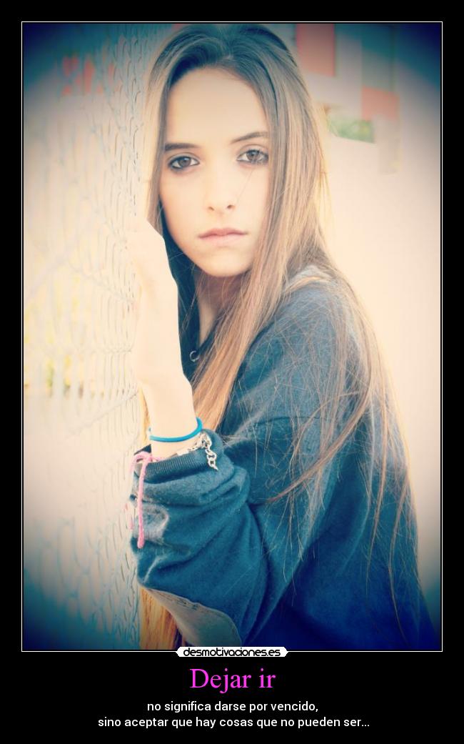 Dejar ir - no significa darse por vencido,
sino aceptar que hay cosas que no pueden ser...