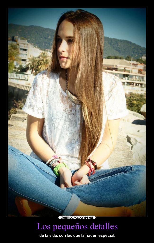 Los pequeños detalles - de la vida, son los que la hacen especial.