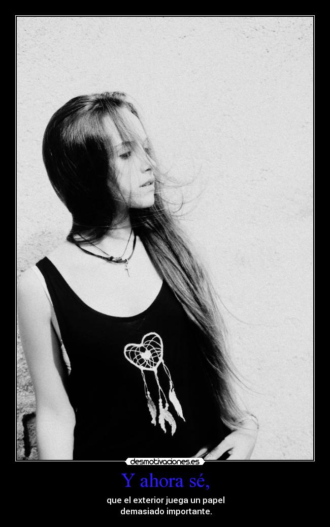 Y ahora sé, - que el exterior juega un papel
demasiado importante.