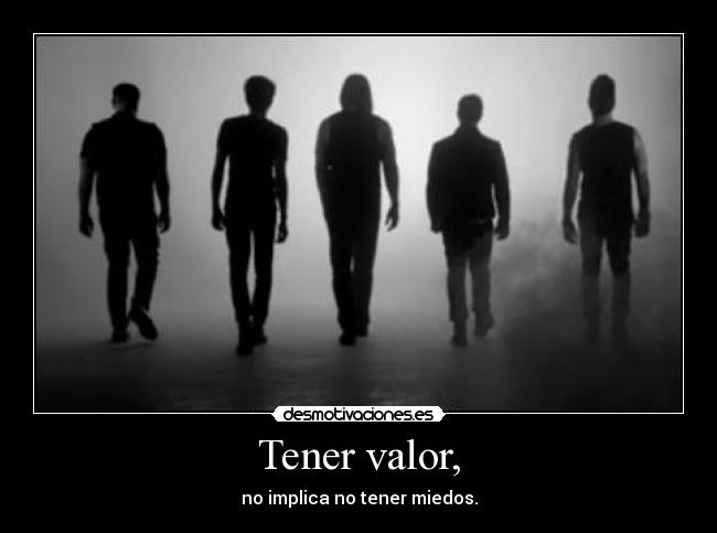 Tener valor, - no implica no tener miedos.