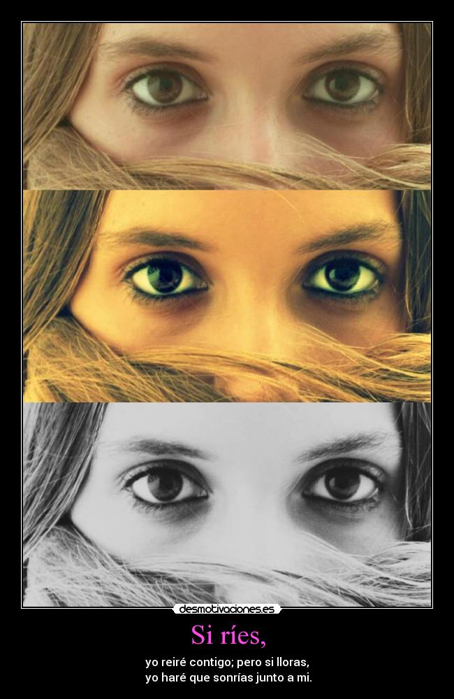 Si ríes, - yo reiré contigo; pero si lloras,
yo haré que sonrías junto a mi.