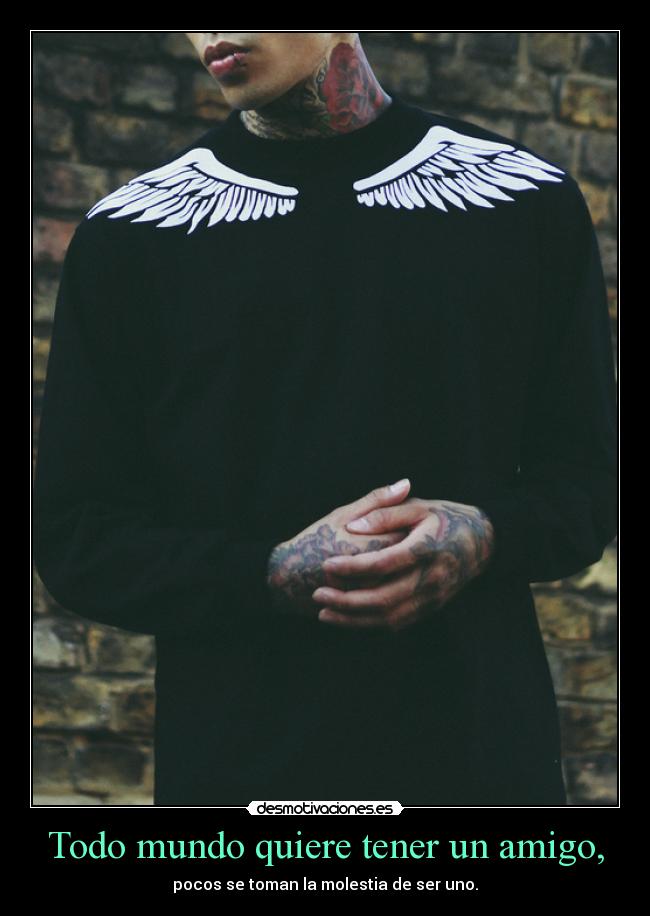 Todo mundo quiere tener un amigo, - pocos se toman la molestia de ser uno.