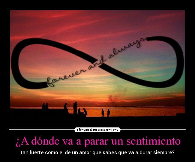 ¿A dónde va a parar un sentimiento - tan fuerte como el de un amor que sabes que va a durar siempre?