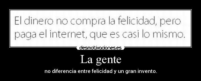 La gente - no diferencia entre felicidad y un gran invento.