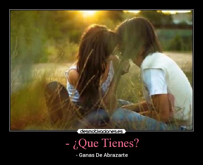 - ¿Que Tienes? - - Ganas De Abrazarte