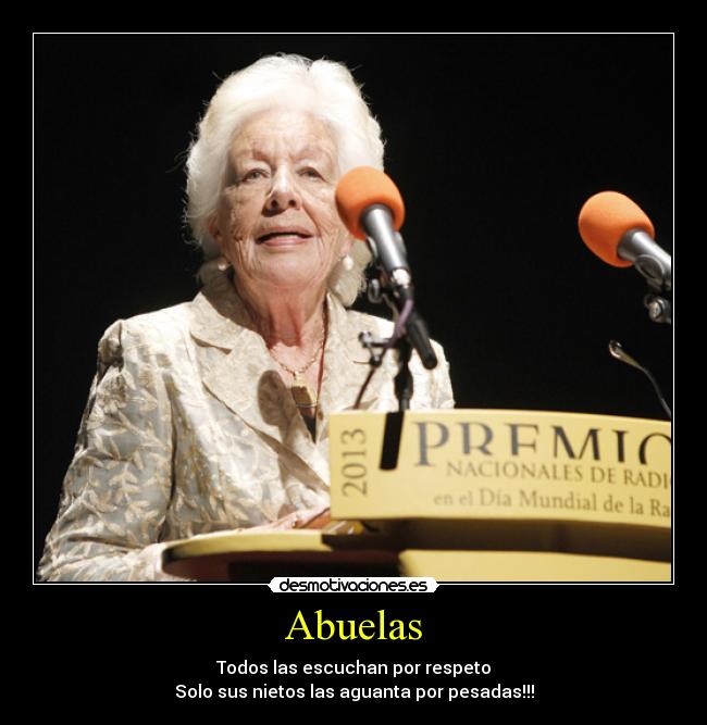 Abuelas - Todos las escuchan por respeto
Solo sus nietos las aguanta por pesadas!!!