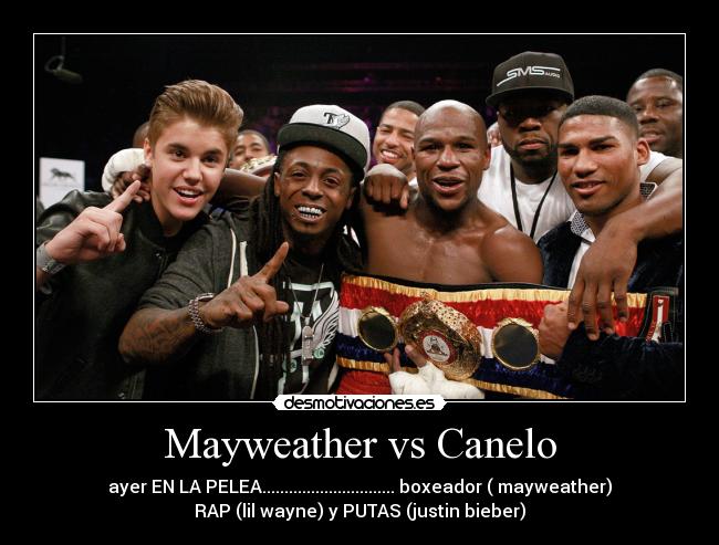 Mayweather vs Canelo - ayer EN LA PELEA.............................. boxeador ( mayweather)
RAP (lil wayne) y PUTAS (justin bieber)