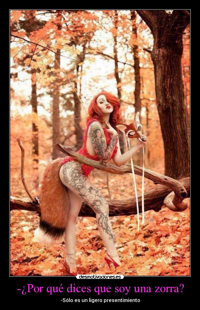 -¿Por qué dices que soy una zorra? - -Sólo es un ligero presentimiento