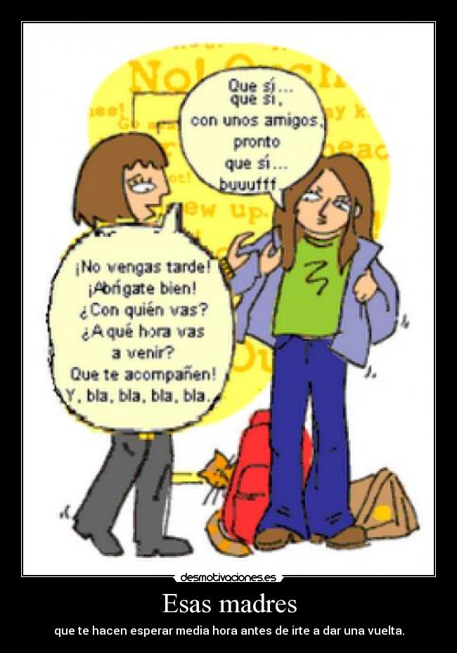 Esas madres - que te hacen esperar media hora antes de irte a dar una vuelta.