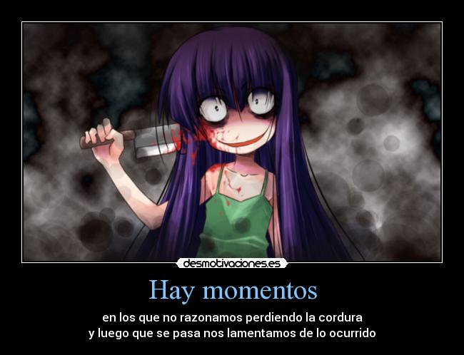 Hay momentos - en los que no razonamos perdiendo la cordura
y luego que se pasa nos lamentamos de lo ocurrido