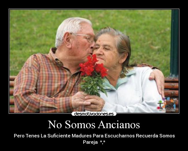 No Somos Ancianos - Pero Tenes La Suficiente Madures Para Escucharnos Recuerda Somos Pareja *,*