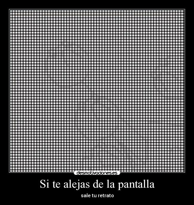 Si te alejas de la pantalla - sale tu retrato