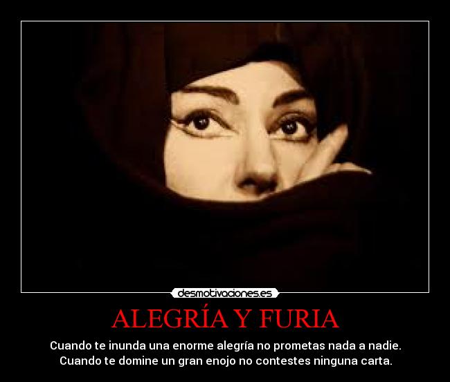 ALEGRÍA Y FURIA - Cuando te inunda una enorme alegría no prometas nada a nadie.
Cuando te domine un gran enojo no contestes ninguna carta.