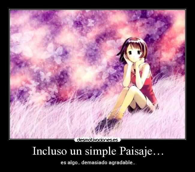 Incluso un simple Paisaje… - es algo.. demasiado agradable..