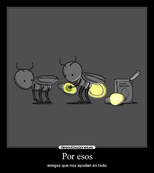 Por esos - amigos que nos ayudan en todo.
