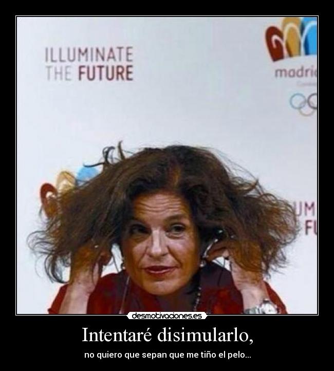 Intentaré disimularlo, - no quiero que sepan que me tiño el pelo...