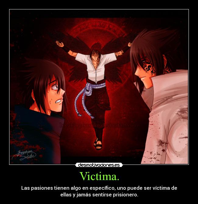 Victima. - Las pasiones tienen algo en específico, uno puede ser víctima de
ellas y jamás sentirse prisionero.
