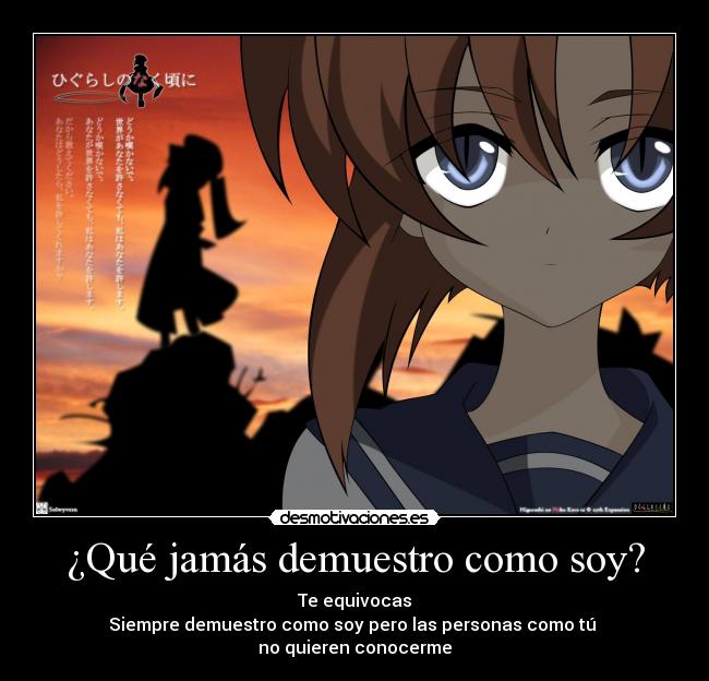 ¿Qué jamás demuestro como soy? - Te equivocas
Siempre demuestro como soy pero las personas como tú 
no quieren conocerme