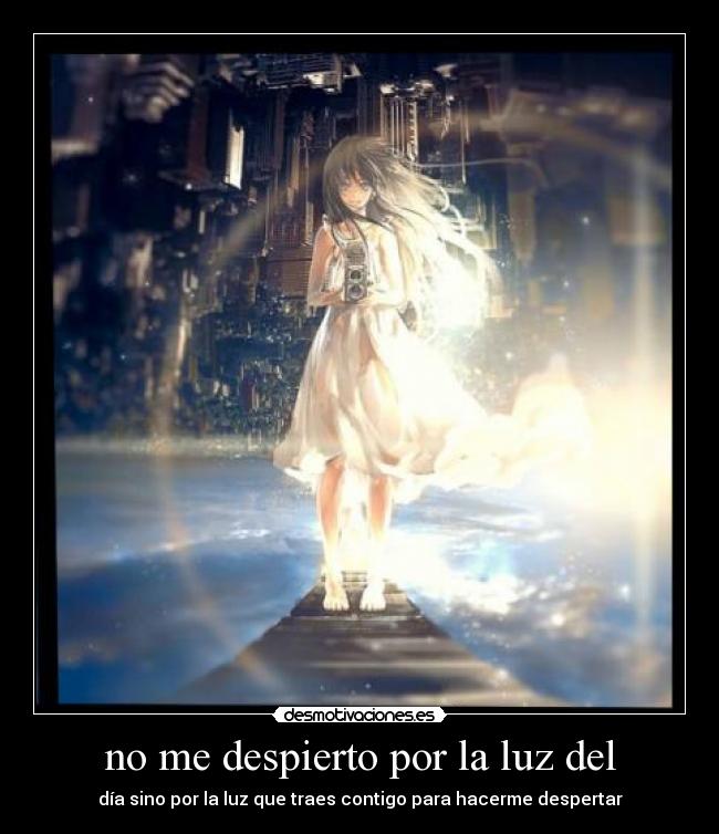 no me despierto por la luz del - día sino por la luz que traes contigo para hacerme despertar