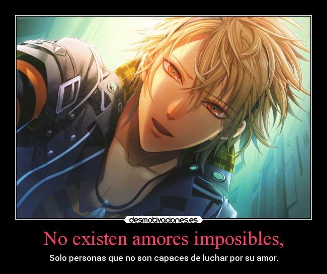 No existen amores imposibles, - Solo personas que no son capaces de luchar por su amor.