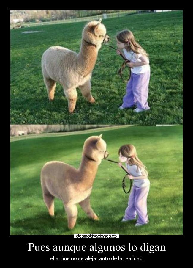 Pues aunque algunos lo digan - el anime no se aleja tanto de la realidad.