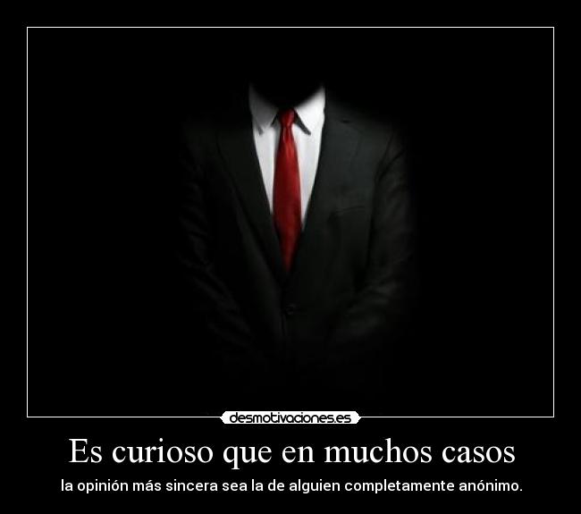 Es curioso que en muchos casos - la opinión más sincera sea la de alguien completamente anónimo.