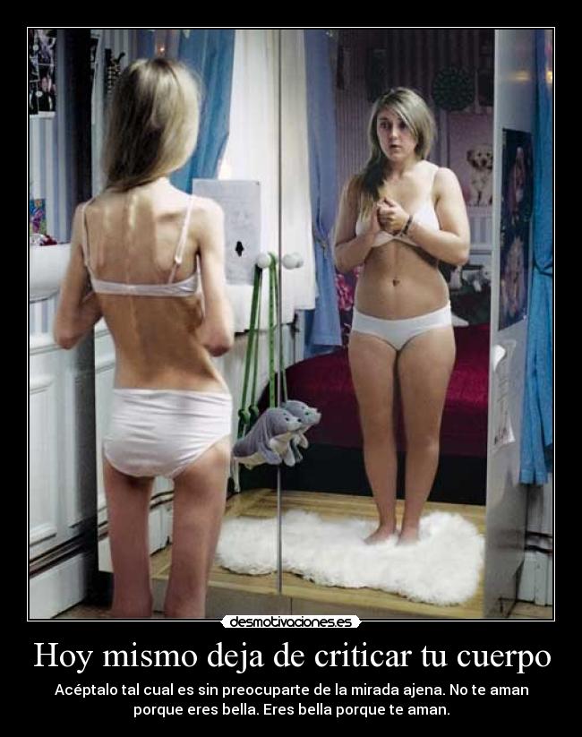 Hoy mismo deja de criticar tu cuerpo - Acéptalo tal cual es sin preocuparte de la mirada ajena. No te aman
porque eres bella. Eres bella porque te aman.