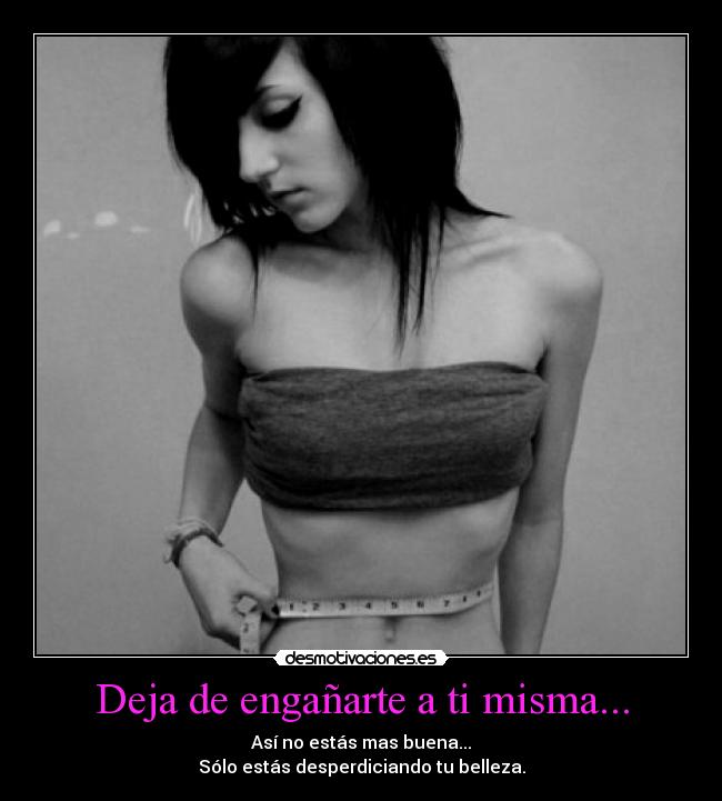 Deja de engañarte a ti misma... - Así no estás mas buena...
Sólo estás desperdiciando tu belleza.