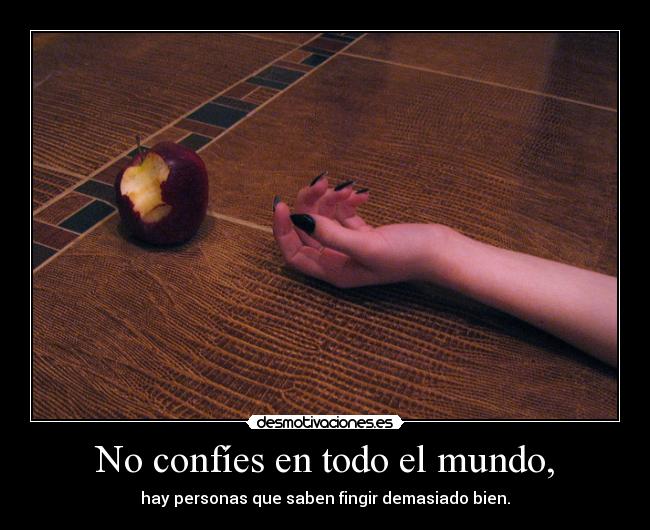 No confíes en todo el mundo, - hay personas que saben fingir demasiado bien.