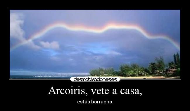 Arcoiris, vete a casa, - 