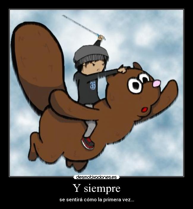 Y siempre - se sentirá cómo la primera vez...