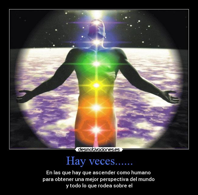 Hay veces...... - En las que hay que ascender como humano 
para obtener una mejor perspectiva del mundo 
y todo lo que rodea sobre el