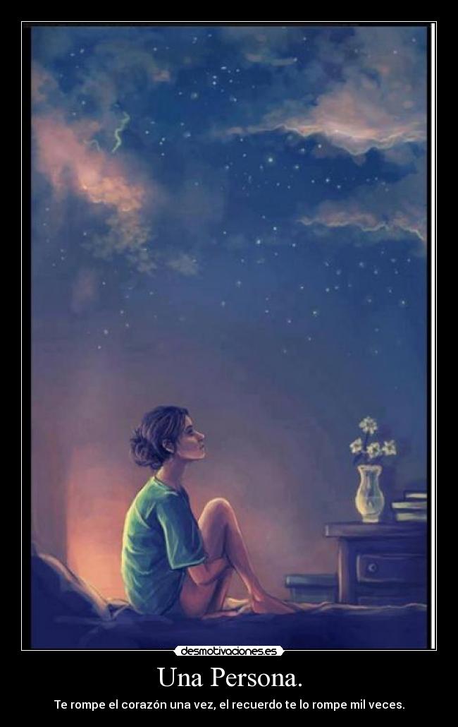 Una Persona. - Te rompe el corazón una vez, el recuerdo te lo rompe mil veces.