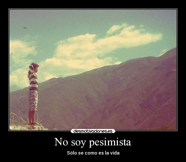 No soy pesimista - Sólo se como es la vida